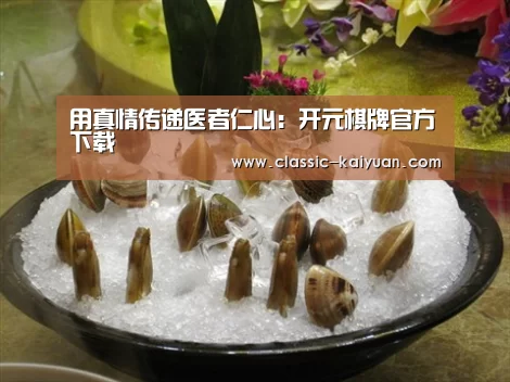 用真情传递医者仁心:开元棋牌官方下载(图2) 开云体育首页